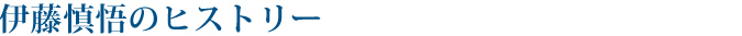 伊藤慎悟 | ヒストリー