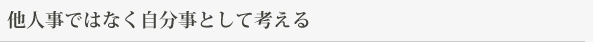 他人事ではなく自分事として考える
